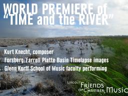 Lincoln Friends of Chamber Music presents the premiere of "Time and the River," featuring a commissioned work by composer Kurt Knecht (D.M.A. 2009) and incoporating visual images from the Platte Basin Timelapse project of photographers Michael Forsberg an