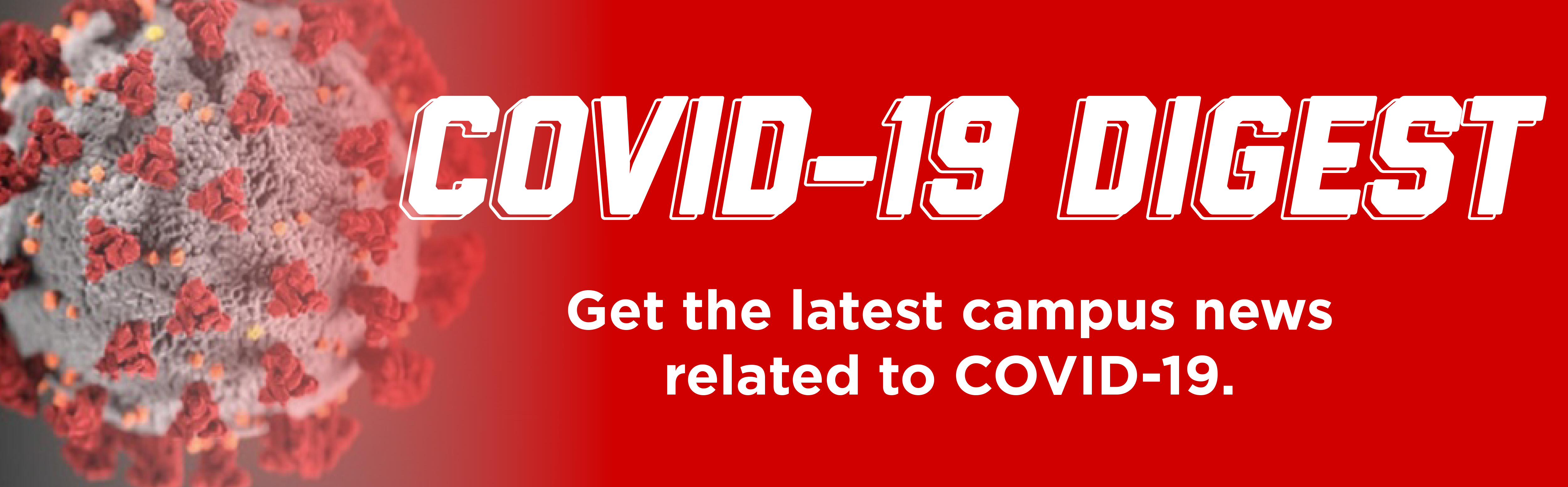 COVID-19 Digest. Get the latest campus news related to COVID-19. Click to learn more.