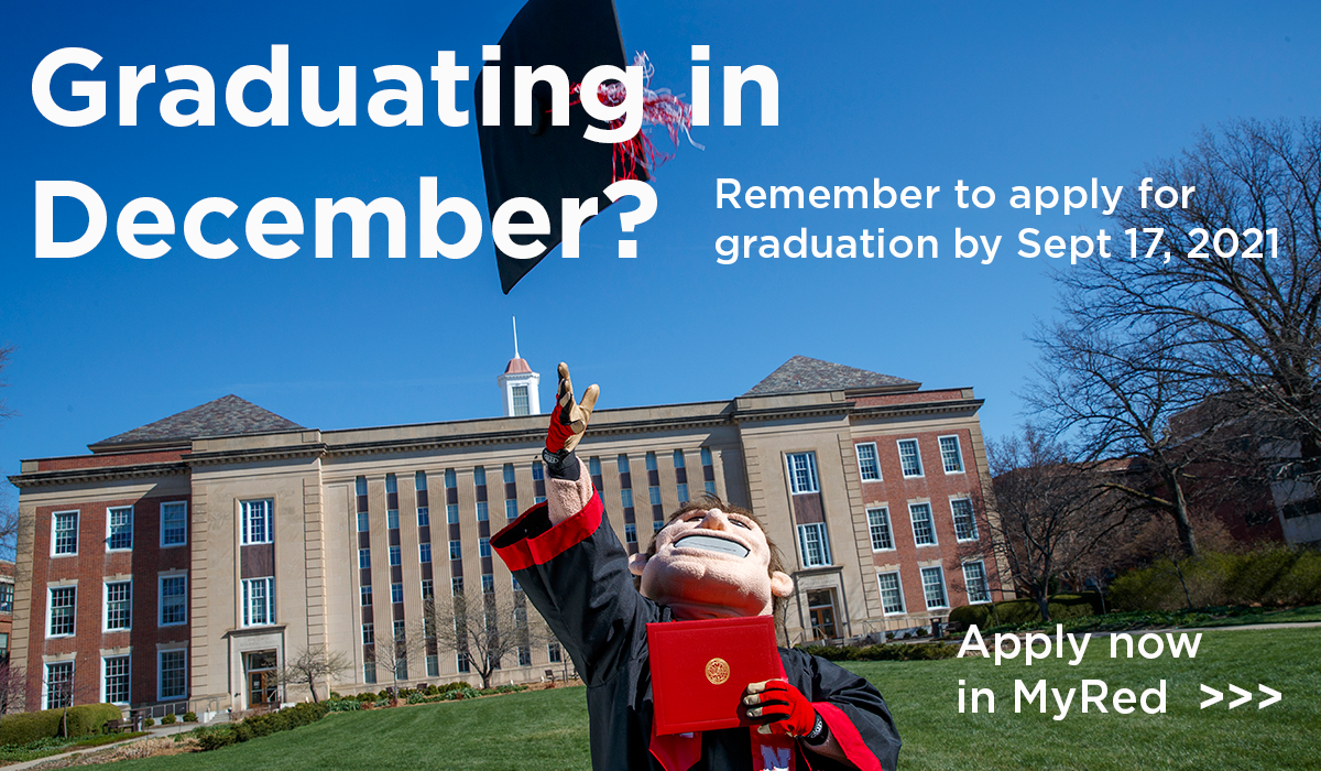 Graduating in December? Remember to apply for graduation by Sept. 17, 2021. Apply now in MyRed >>> http://myred.unl.edu 
