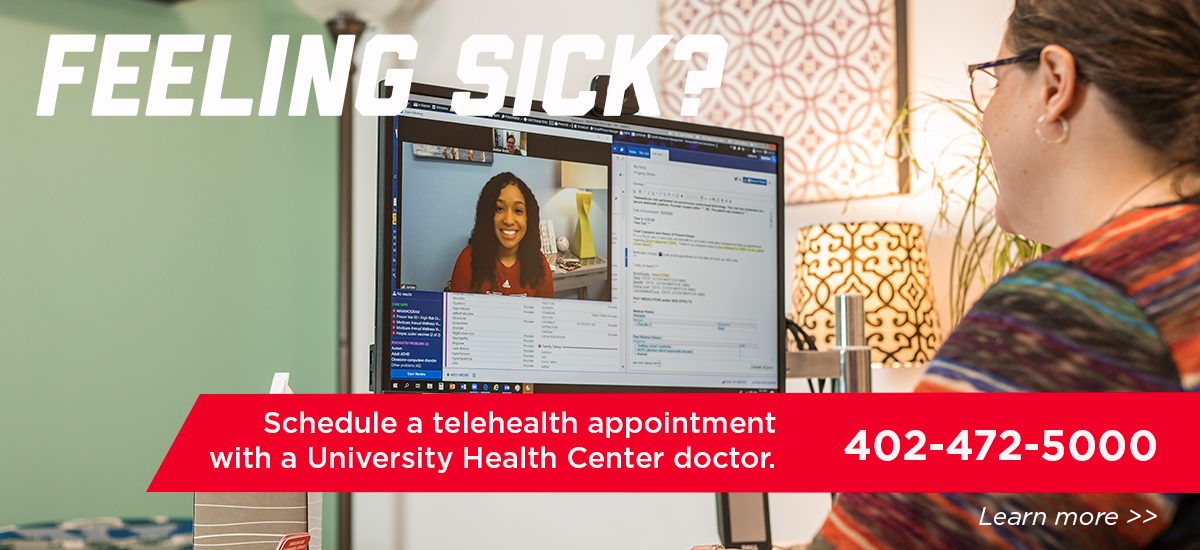 Feeling sick? Schedule a telehealth appointment with a University Health Center doctor. 402-472-5000
