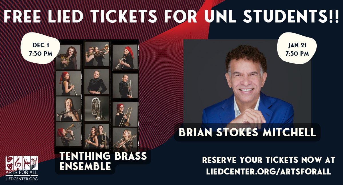 The Lied Center is hosting Tenthing Brass Ensemble: A Holiday Celebration on Dec 1, 2022 and Brian Stokes Mitchell on Jan 21, 2023.  UNL students can reserve a free ticket to both shows at https://liedcenter.org/artsforall.