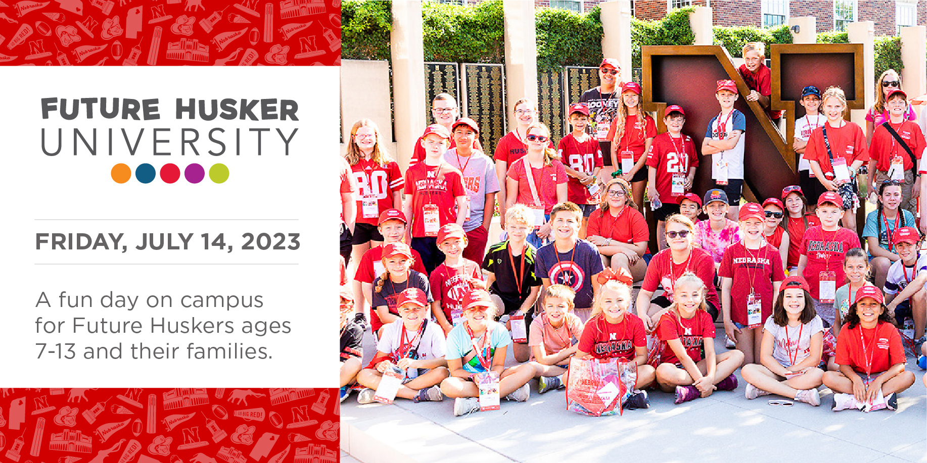 Registration is now open for Future Husker University on July 14. This interactive Husker experience is open to any future Husker ages 7-13 and their families.