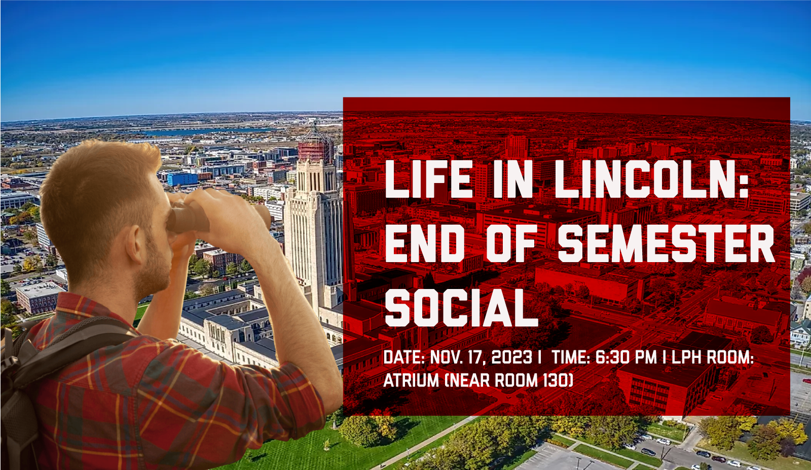 Life in Lincoln: End of Semester Social. Friday Nov. 17, 2023, by 6:30 pm at Louise Pound Hall Room: Atrium (near Room 130)