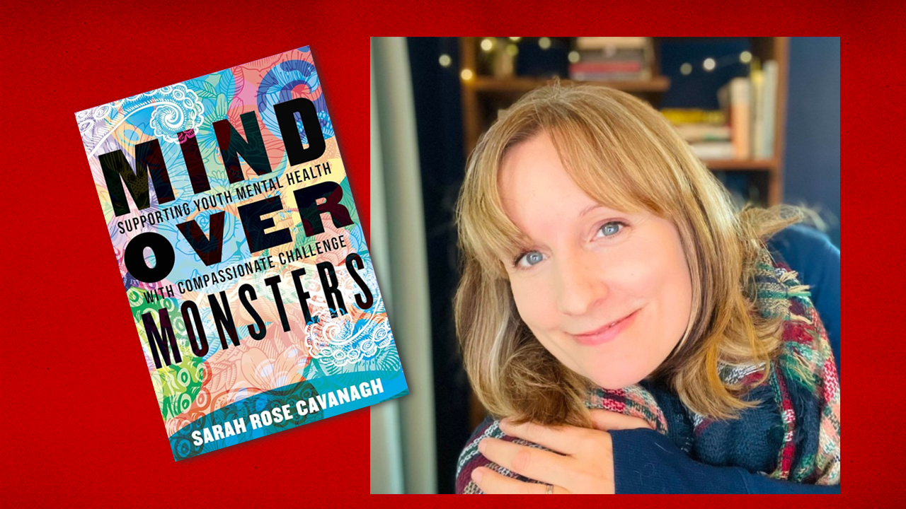 Sarah Rose Cavanagh, author of Mind over Monsters: Supporting Youth Mental Health with Compassionate Challenge