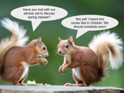 Two squirrels facing each other and saying: "Have you met with our advisor yet to discuss spring classes?" and "Not yet! I heard she books fast in October. We should schedule soon!" 