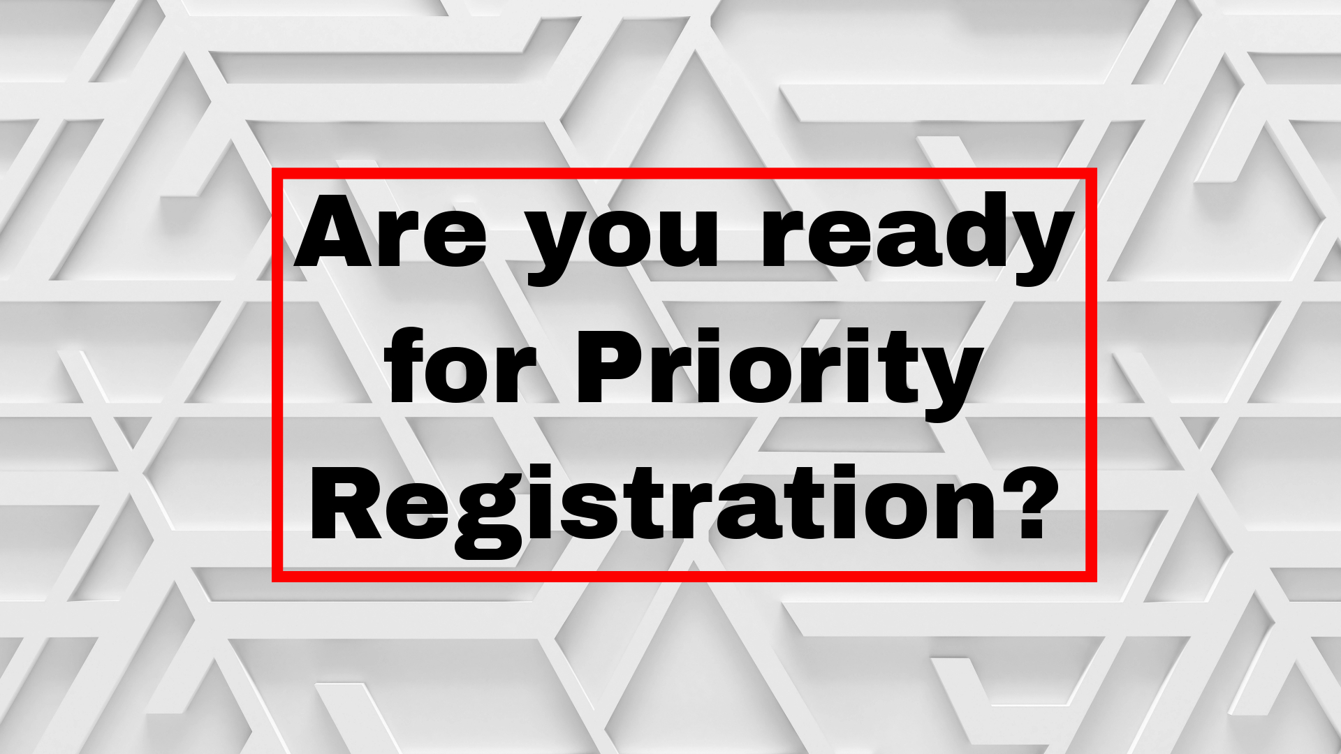 Abstract grey background with bold sentence "are you ready for priority registration?"