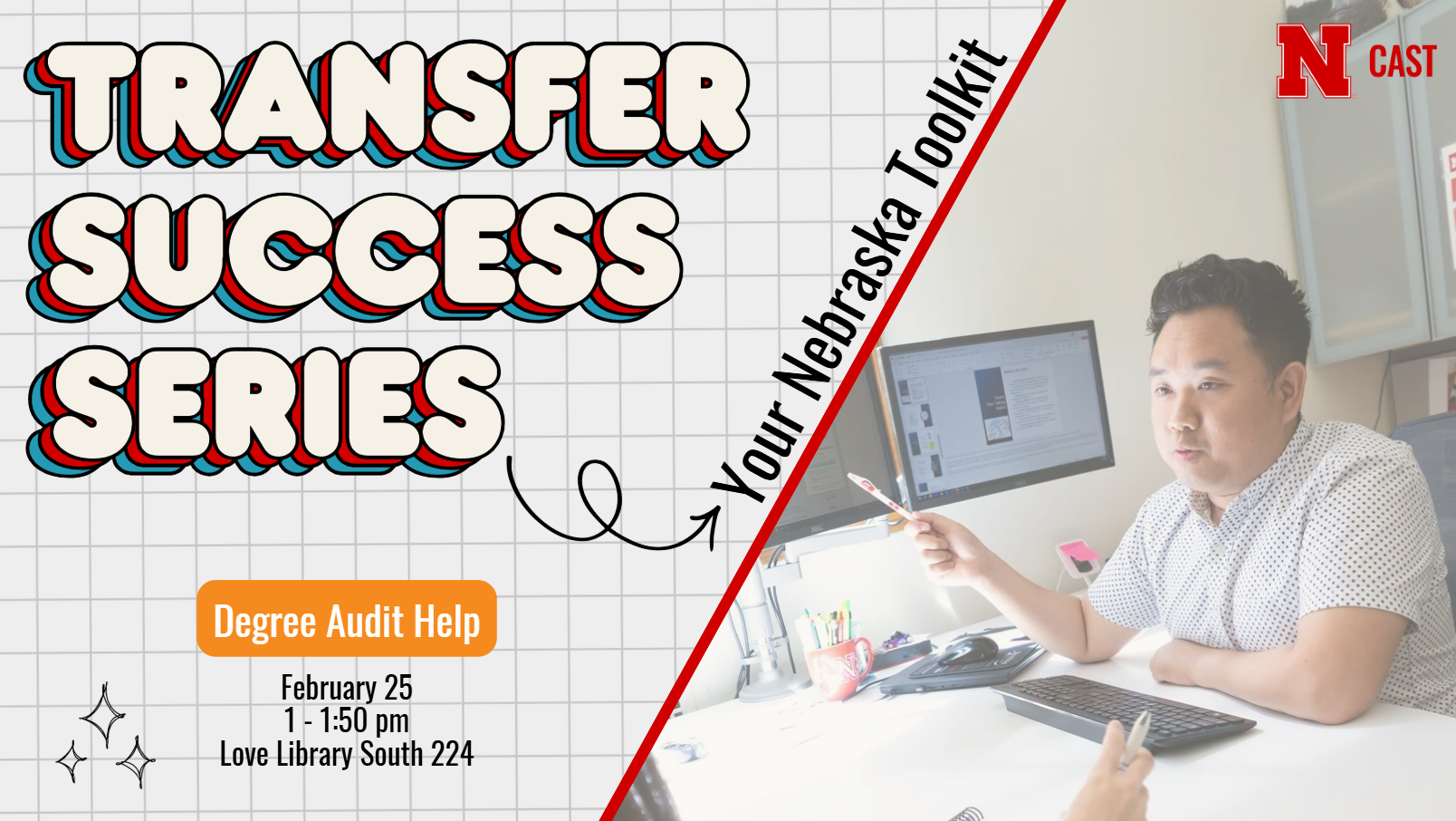 Graphic reads &ldquo;Transfer Success Series: Your Nebraska Toolkit.&rdquo; With topic &ldquo;Degree Audit Help&rdquo; Event Information &ldquo;February 25, 1-1:50pm, Love Library South room 224&rdquo;