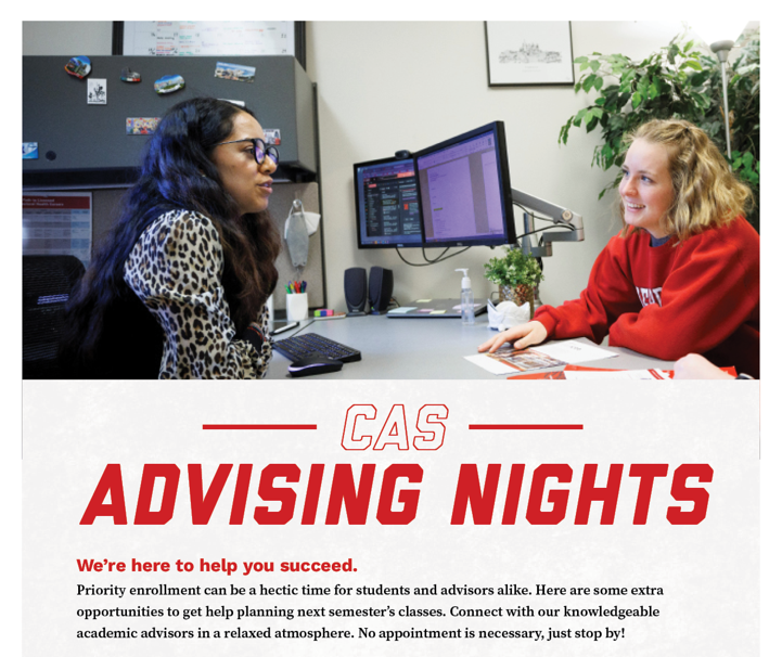 CAS Advising Nights - We're here to help you succeed.  Priority enrollment can be a hectic time for students and advisors alike.  Here are some extra opportunities to get help planning next semester's classes.