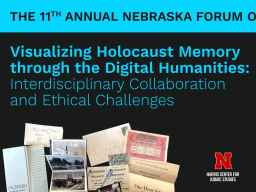 The 11th Annual Nebraska Forum on Digital Humanities, Visualizing Holocaust Memory through the Digital Humanities Interdisciplinary Collaboration and Ethical Challenges