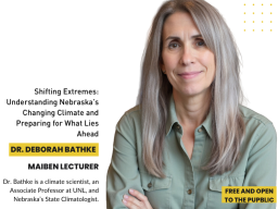 This year's Maiben Lecturer, Deborah Bathke, climate scientist, UNL associate professor, and Nebraska State Climatolagist, will present "Shifting Extremes: Understanding Nebraska&rsquo;s Changing Climate and Preparing for What Lies Ahead."