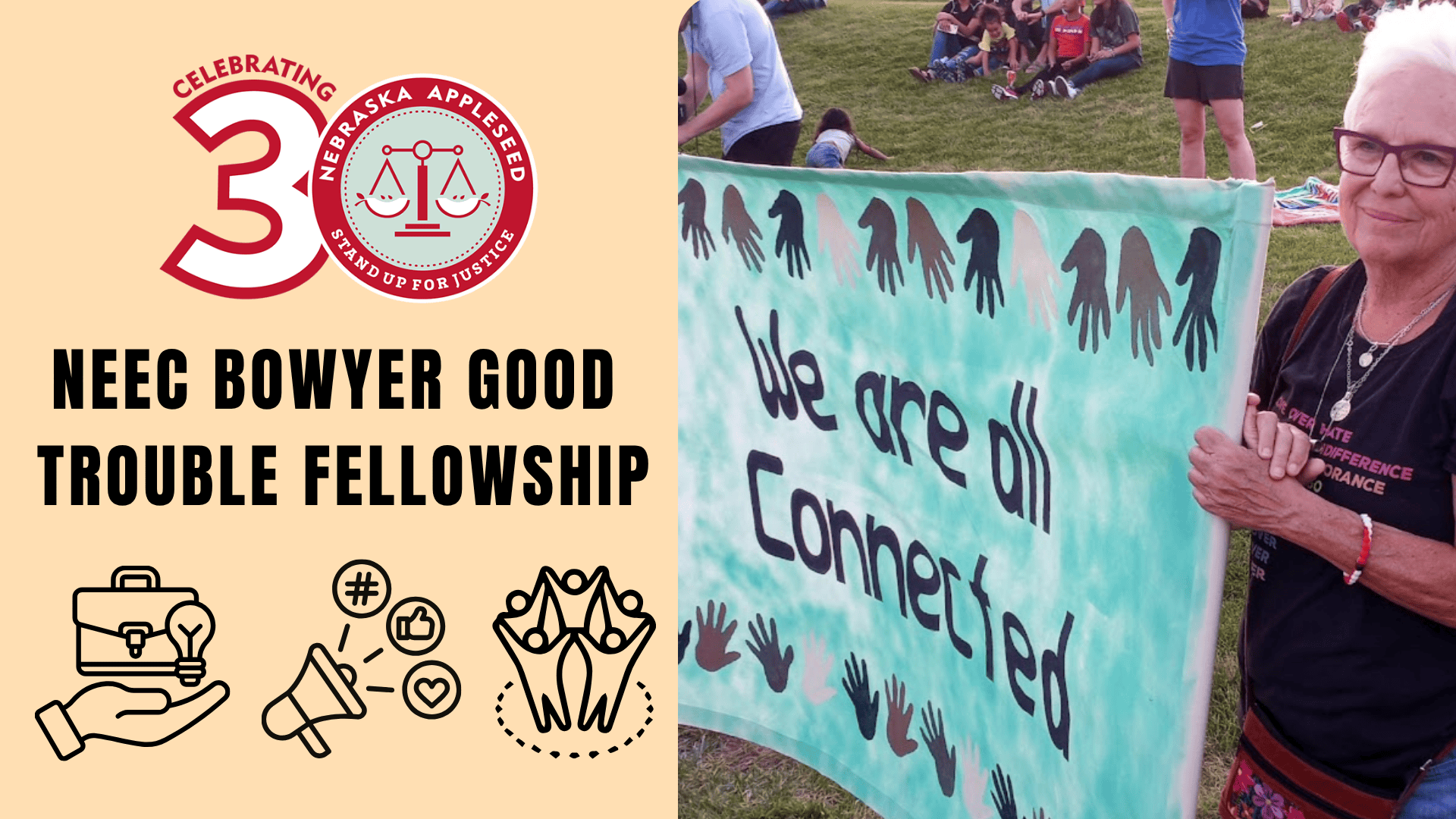 Graphic promoting Nebraska Appleseed&rsquo;s Neec Bowyer Good Trouble Fellowship with a 30th anniversary logo, icons for advocacy and community work, and a photo of a person holding a banner that reads &ldquo;We are all connected.&rdquo;