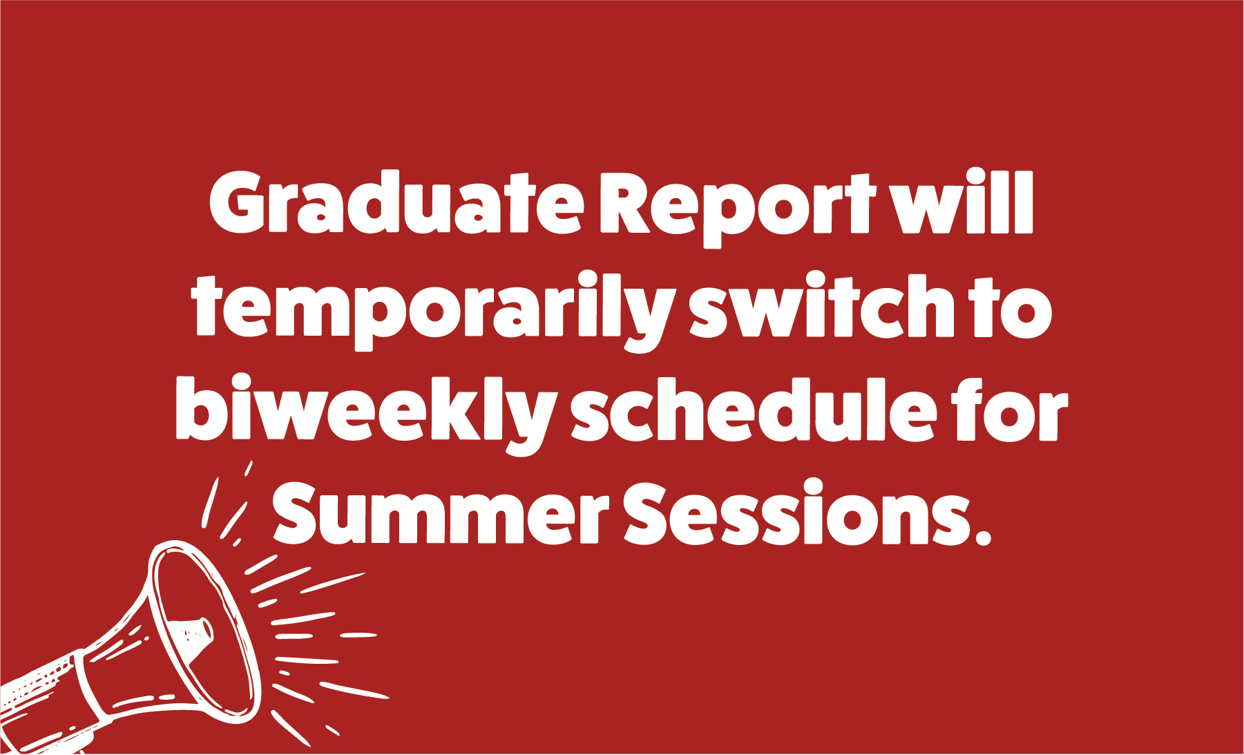 Graduate Report temporarily switched to biweekly schedule for Summer Session