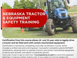 Nebraska Tractor & Equipment Safety Training. Certification from this course allows 14- and 15-year-olds to legally drive a tractor and do field work with certain mechanized equipment.