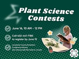 In-person plant science contests June 16, 10 a.m.&ndash;12 p.m.; Call 402-441-7180 to register by June 15. Lancaster County Extension Conference Rooms, 444 Cherrycreek Road, Suite A, Lincoln