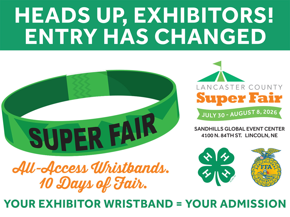 Lancaster County Super Fair 2026. Heads up, exhibitors, entry has changed! All-access wristbands, 10 days of fair. Your exhibitor wristband = your admission.